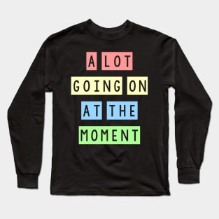 A lot going on at the moment Long Sleeve T-Shirt